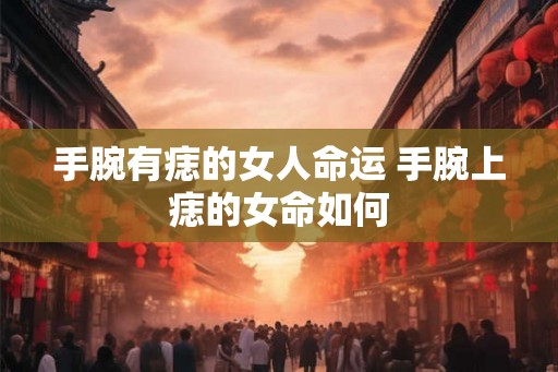 手腕有痣的女人命运 手腕上痣的女命如何