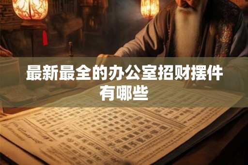 最新最全的办公室招财摆件有哪些