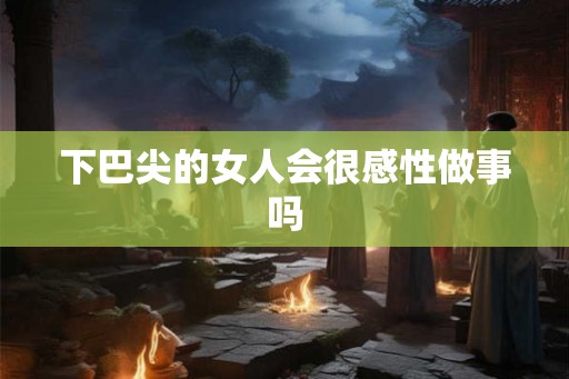 下巴尖的女人会很感性做事吗