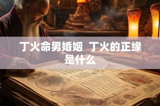 丁火命男婚姻  丁火的正缘是什么