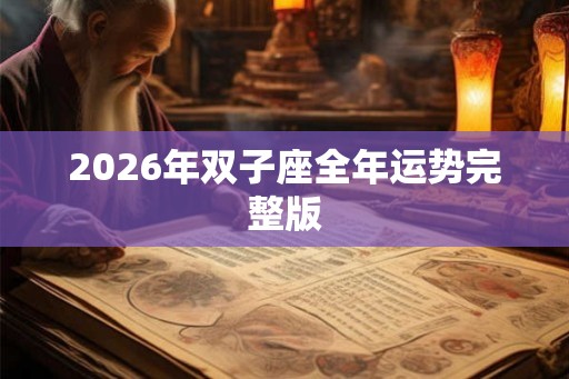 2026年双子座全年运势完整版 2026年双子座全年运势完整版