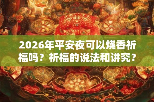 2026年平安夜可以烧香祈福吗？祈福的说法和讲究？