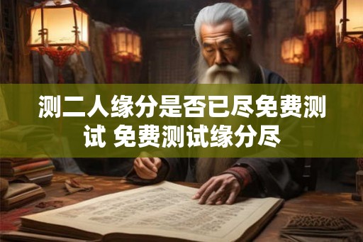 测二人缘分是否已尽免费测试 免费测试缘分尽