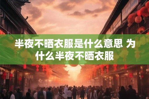 半夜不晒衣服是什么意思 为什么半夜不晒衣服