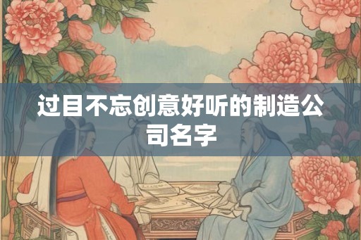 过目不忘创意好听的制造公司名字