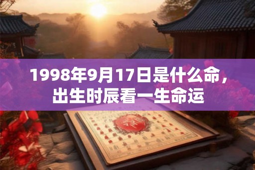 1998年9月17日是什么命，出生时辰看一生命运