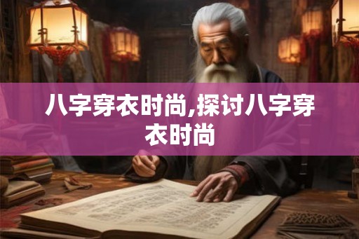八字穿衣时尚,探讨八字穿衣时尚