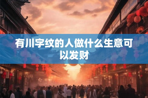 有川字纹的人做什么生意可以发财