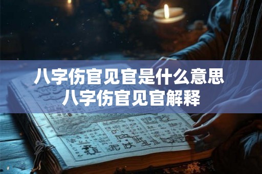 八字伤官见官是什么意思 八字伤官见官解释