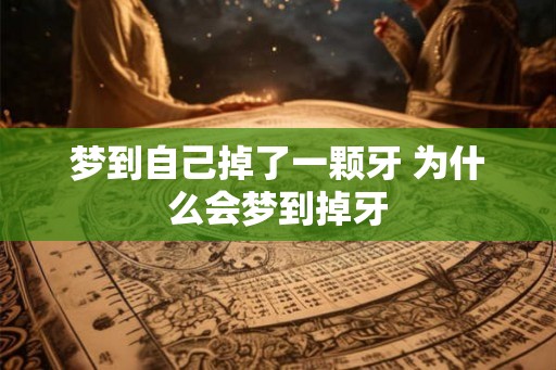 梦到自己掉了一颗牙 为什么会梦到掉牙 梦到自己掉了一颗牙 为什么会梦到掉牙