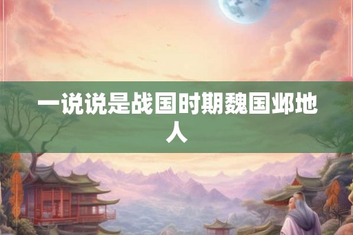 一说说是战国时期魏国邺地人
