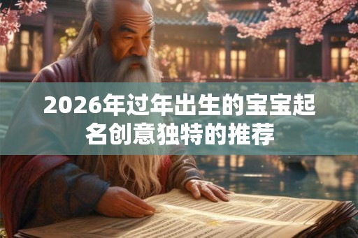 2026年过年出生的宝宝起名创意独特的推荐