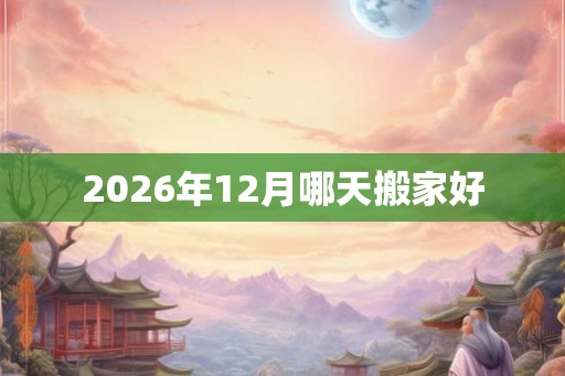 2026年12月哪天搬家好