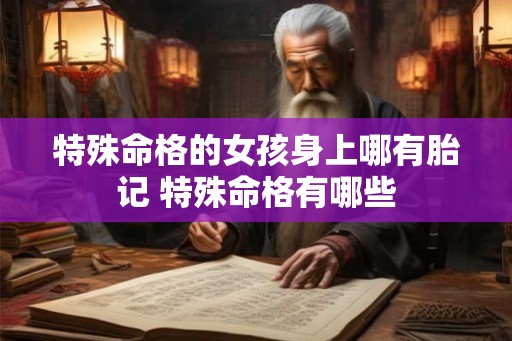 特殊命格的女孩身上哪有胎记 特殊命格有哪些