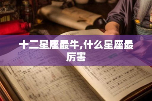 十二星座最牛,什么星座最厉害