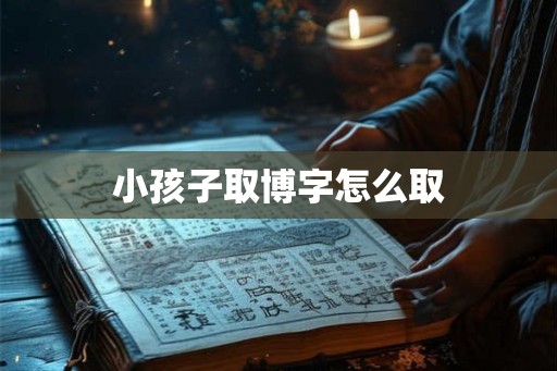 小孩子取博字怎么取 小孩子取博字怎么取