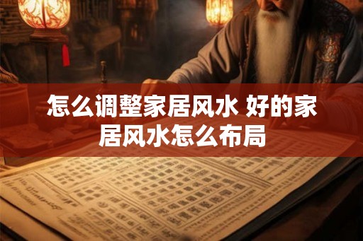 怎么调整家居风水 好的家居风水怎么布局