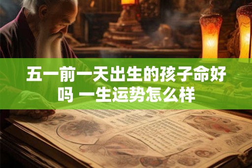 五一前一天出生的孩子命好吗 一生运势怎么样 五一前一天出生的孩子命好吗 一生运势怎么样