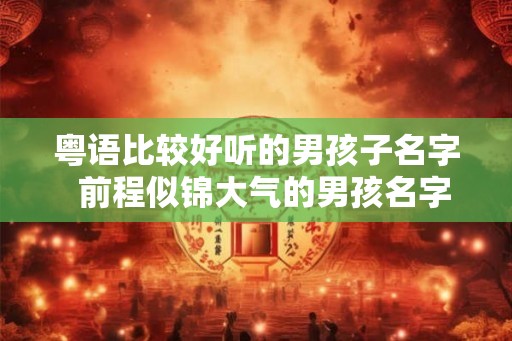 粤语比较好听的男孩子名字  前程似锦大气的男孩名字