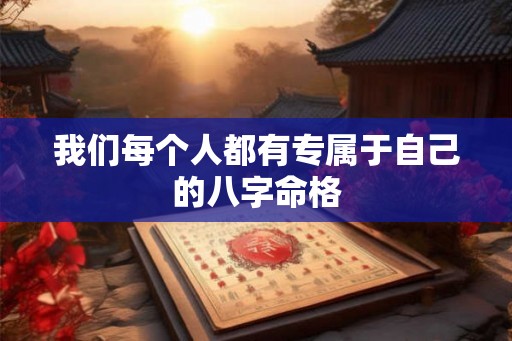 我们每个人都有专属于自己的八字命格