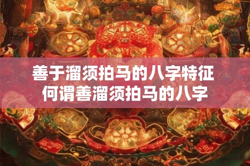 善于溜须拍马的八字特征 何谓善溜须拍马的八字