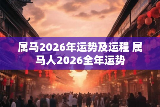属马2026年运势及运程 属马人2026全年运势