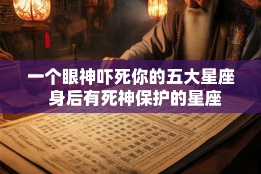 一个眼神吓死你的五大星座  身后有死神保护的星座