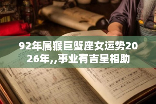 92年属猴巨蟹座女运势2026年,,事业有吉星相助