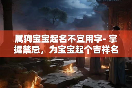 属狗宝宝起名不宜用字- 掌握禁忌，为宝宝起个吉祥名字！