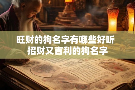 旺财的狗名字有哪些好听  招财又吉利的狗名字