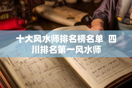 十大风水师排名榜名单  四川排名第一风水师