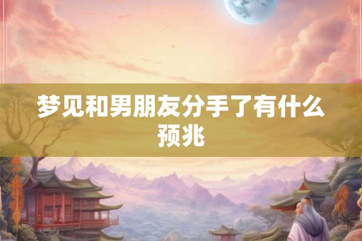 梦见和男朋友分手了有什么预兆