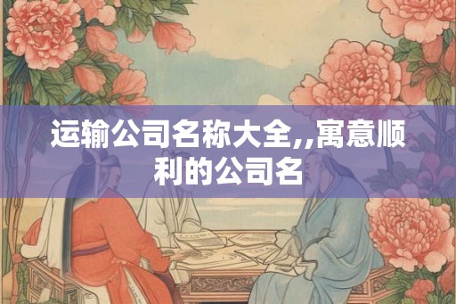 运输公司名称大全,,寓意顺利的公司名