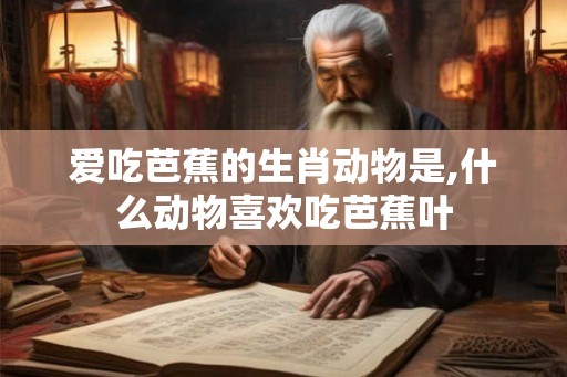 爱吃芭蕉的生肖动物是,什么动物喜欢吃芭蕉叶