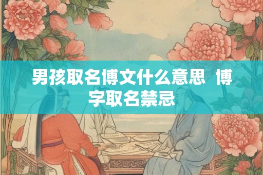 男孩取名博文什么意思  博字取名禁忌