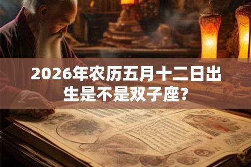 2026年农历五月十二日出生是不是双子座？