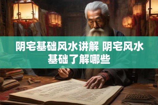 阴宅基础风水讲解 阴宅风水基础了解哪些