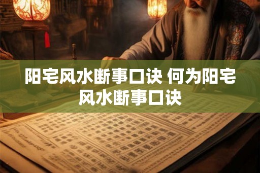 阳宅风水断事口诀 何为阳宅风水断事口诀