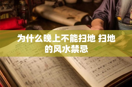 为什么晚上不能扫地 扫地的风水禁忌