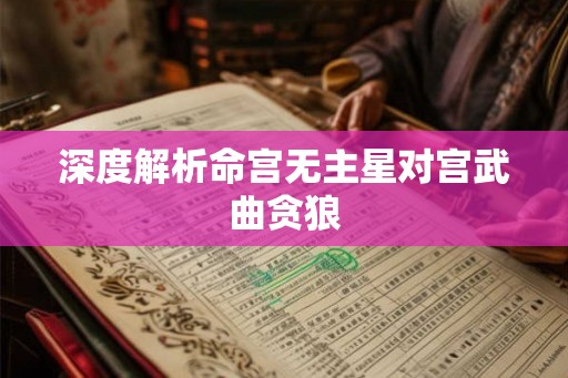 深度解析命宫无主星对宫武曲贪狼