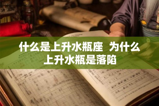 什么是上升水瓶座  为什么上升水瓶是落陷