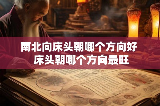 南北向床头朝哪个方向好  床头朝哪个方向最旺