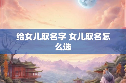 给女儿取名字 女儿取名怎么选