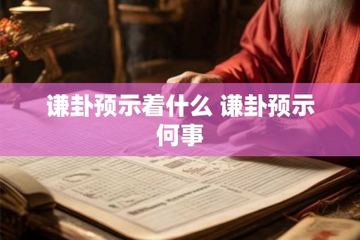 谦卦预示着什么 谦卦预示何事