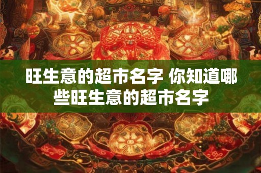 旺生意的超市名字 你知道哪些旺生意的超市名字