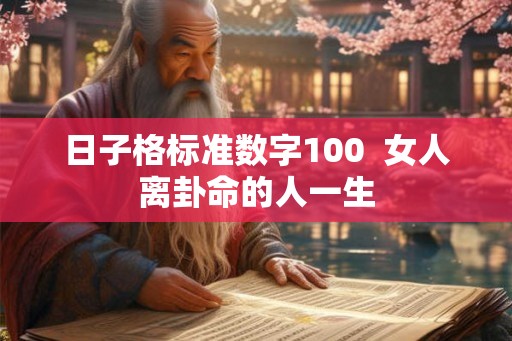日子格标准数字100  女人离卦命的人一生