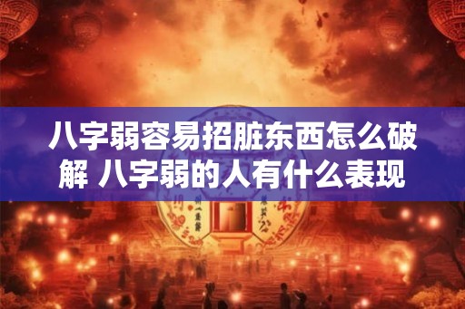 八字弱容易招脏东西怎么破解 八字弱的人有什么表现