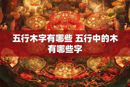 五行木字有哪些 五行中的木有哪些字