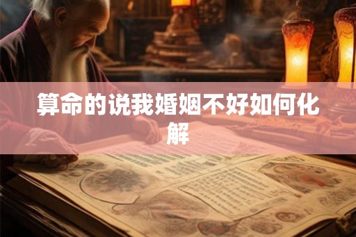 算命的说我婚姻不好如何化解