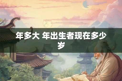 年多大 年出生者现在多少岁